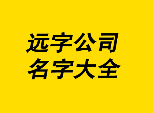 帶遠(yuǎn)字的公司名字大全-探鳴起名網(wǎng).png